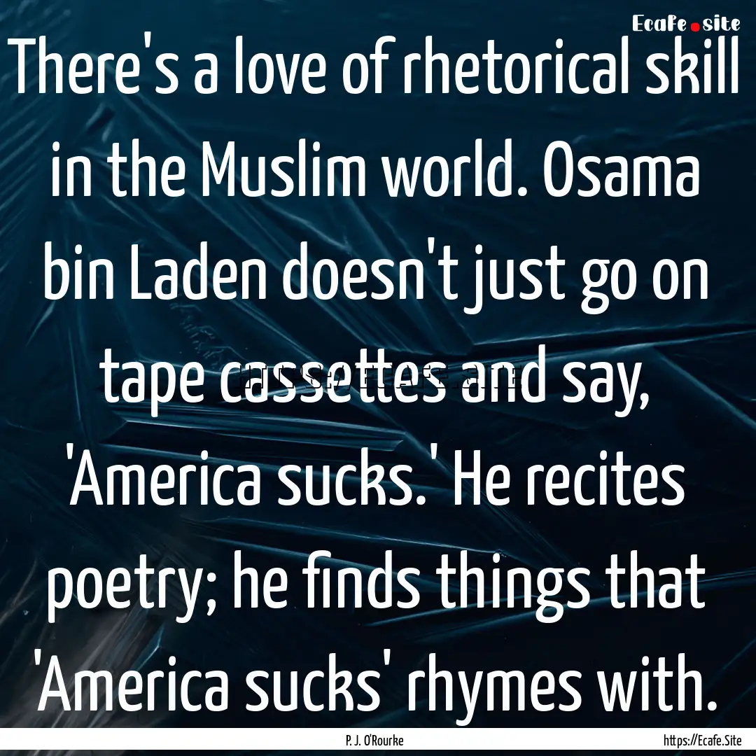 There's a love of rhetorical skill in the.... : Quote by P. J. O'Rourke