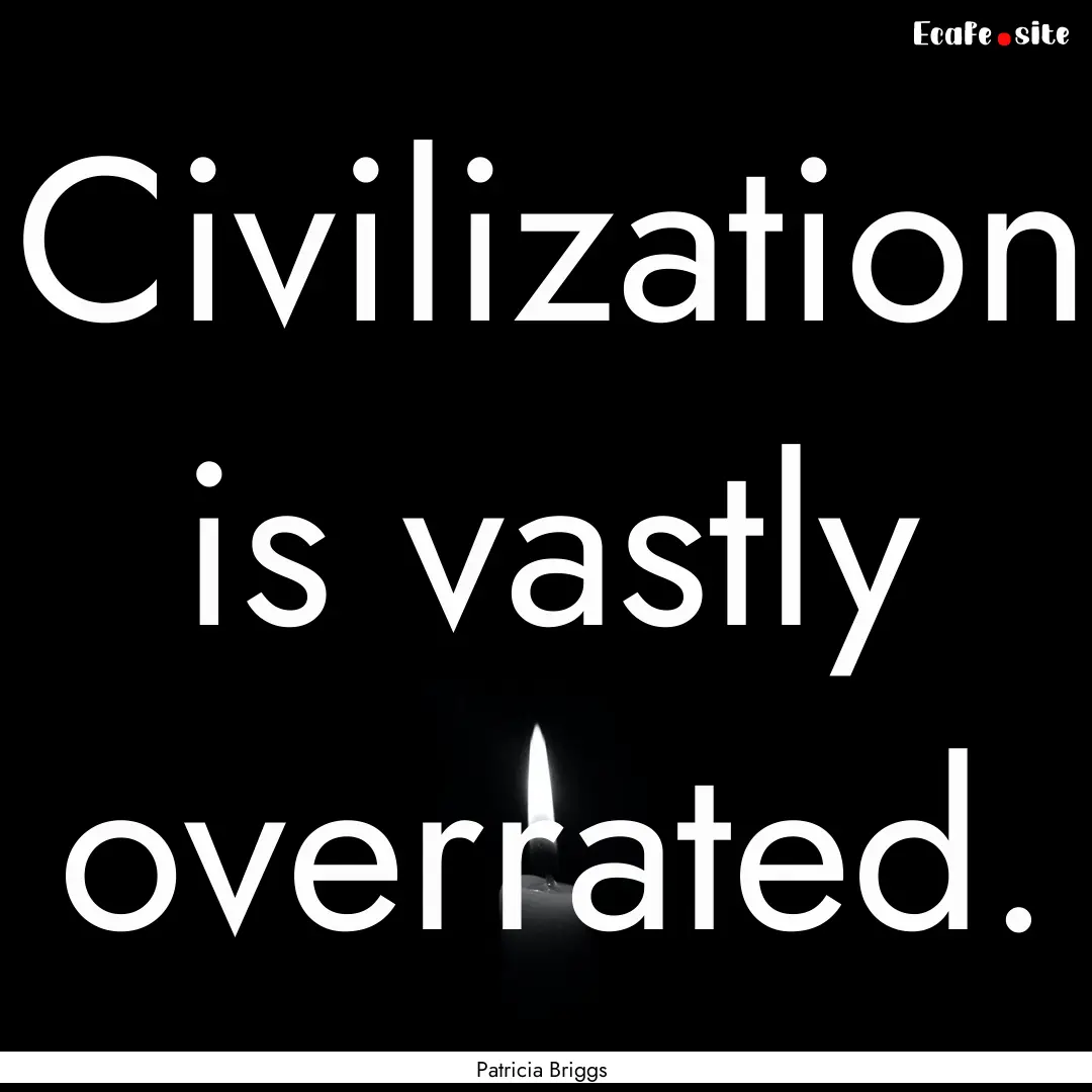 Civilization is vastly overrated. : Quote by Patricia Briggs