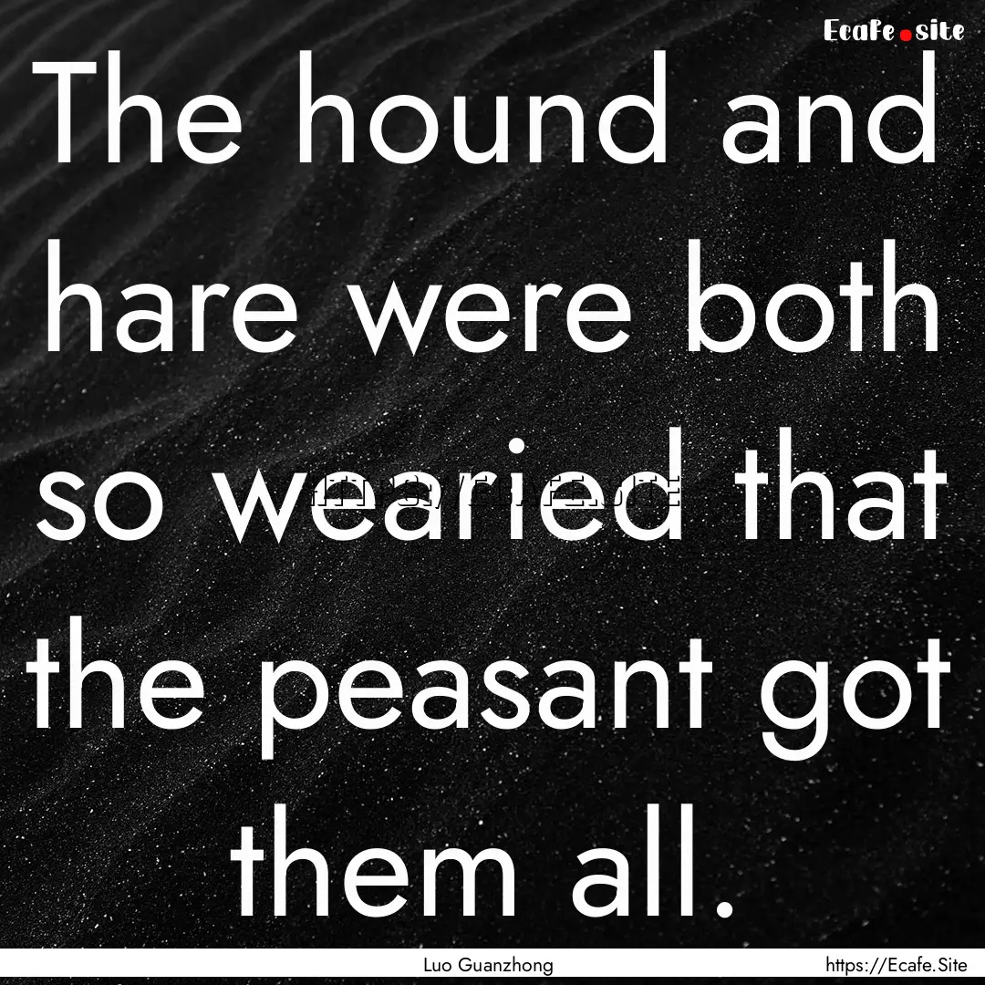 The hound and hare were both so wearied that.... : Quote by Luo Guanzhong