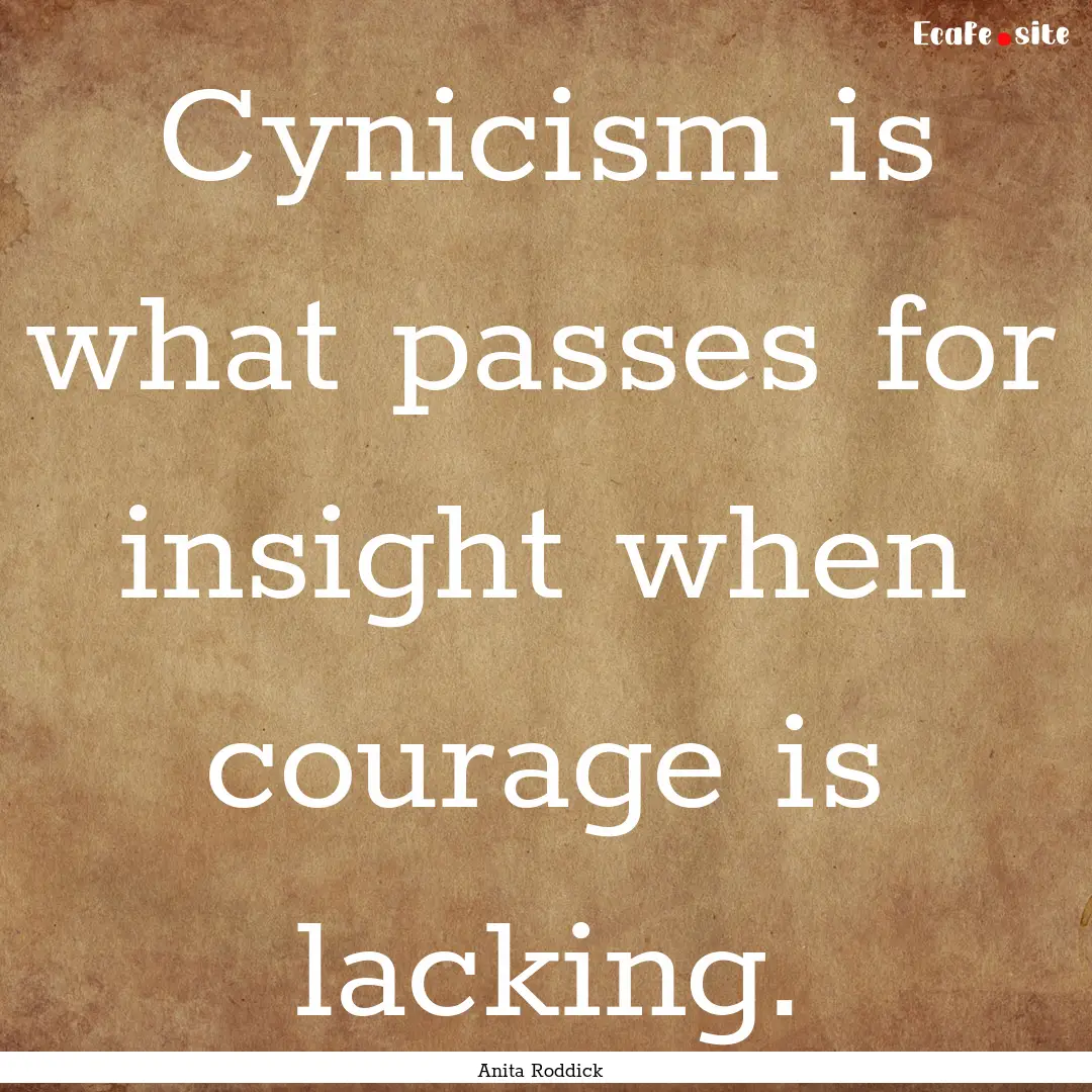 Cynicism is what passes for insight when.... : Quote by Anita Roddick