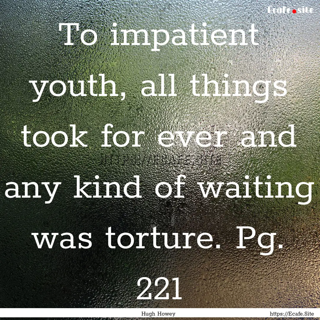 To impatient youth, all things took for ever.... : Quote by Hugh Howey