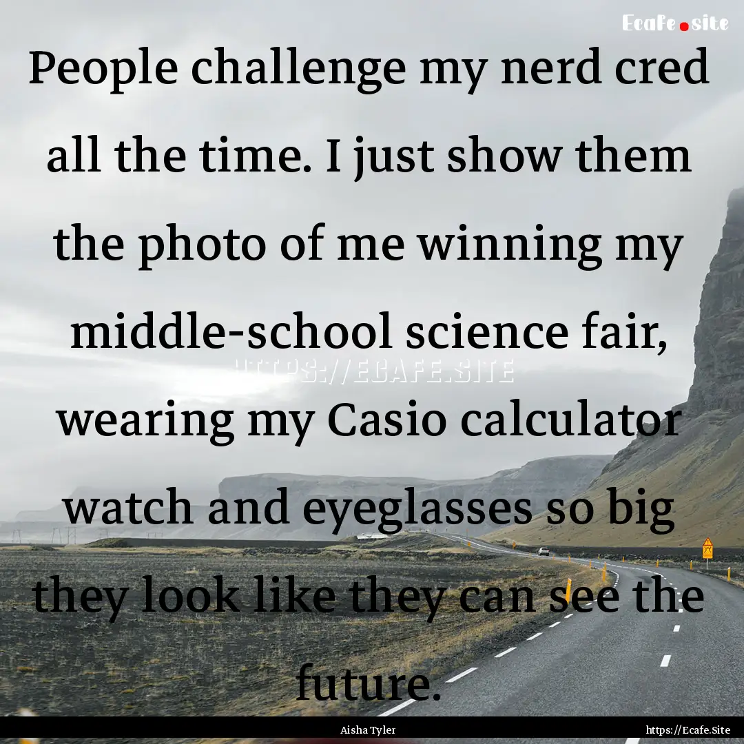 People challenge my nerd cred all the time..... : Quote by Aisha Tyler