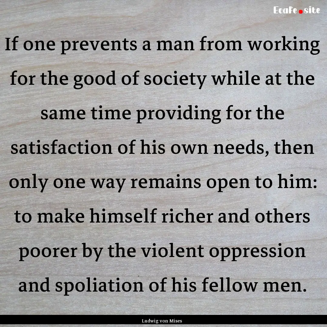 If one prevents a man from working for the.... : Quote by Ludwig von Mises