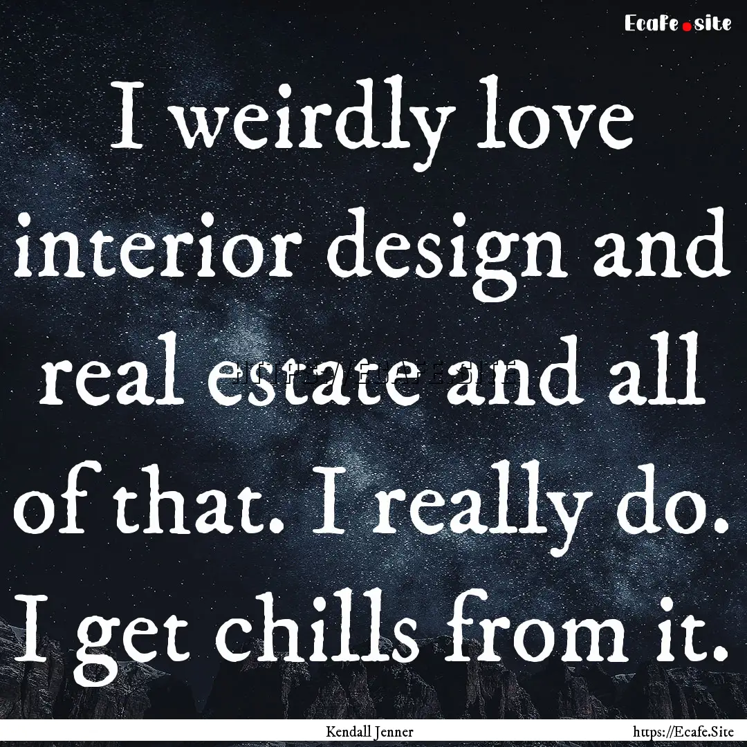 I weirdly love interior design and real estate.... : Quote by Kendall Jenner