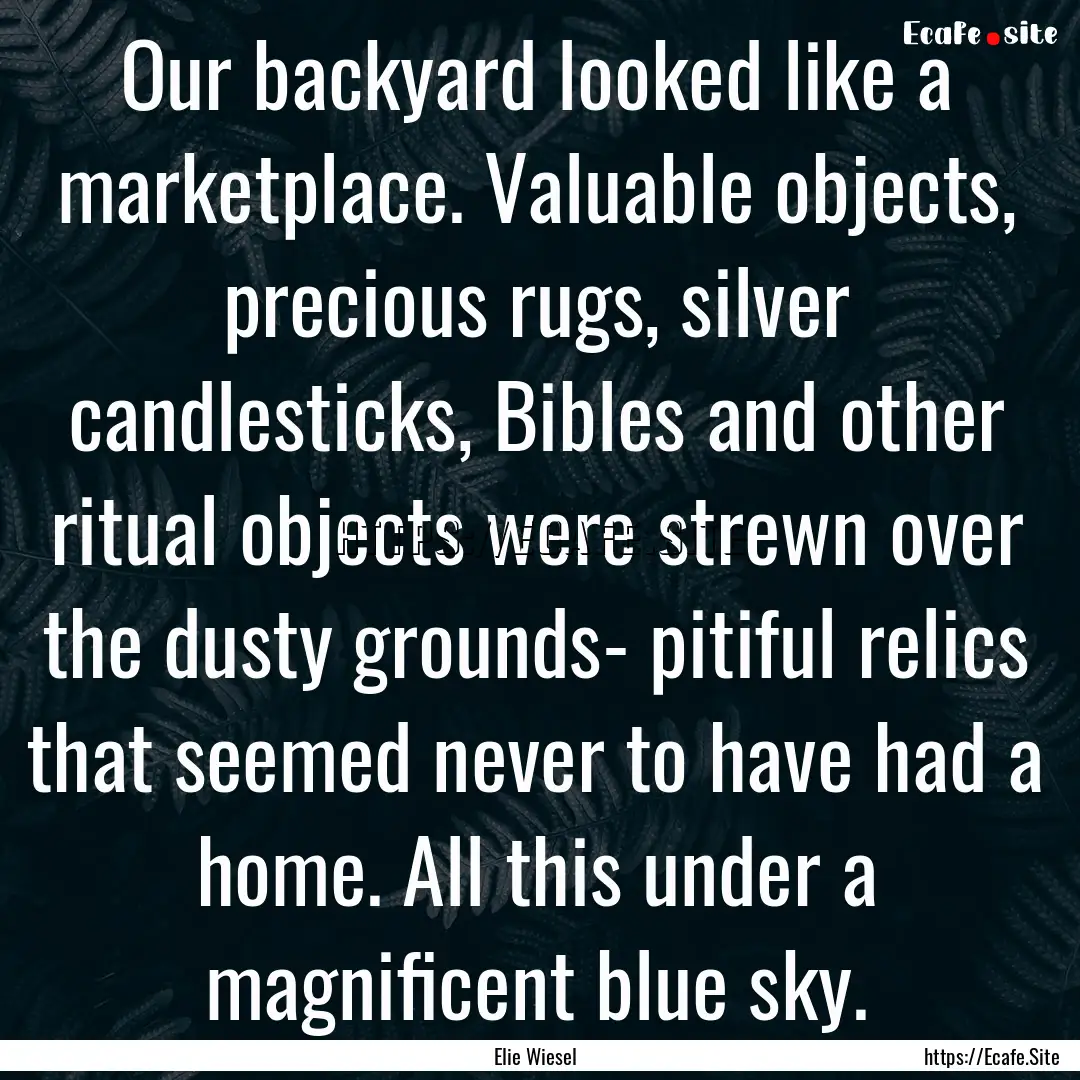 Our backyard looked like a marketplace. Valuable.... : Quote by Elie Wiesel