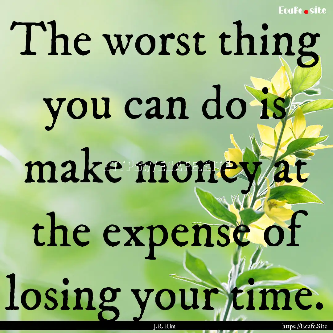 The worst thing you can do is make money.... : Quote by J.R. Rim