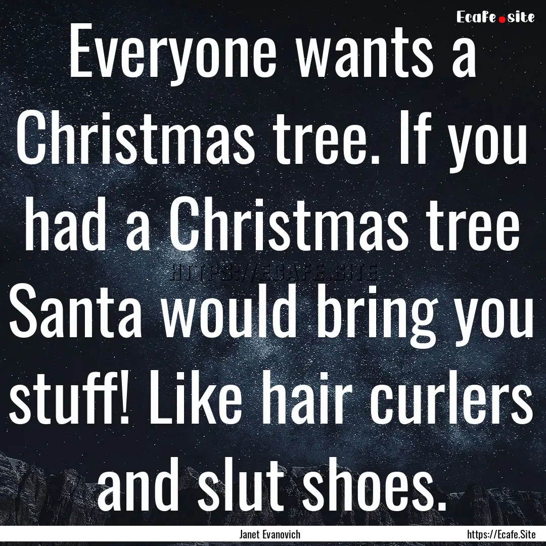 Everyone wants a Christmas tree. If you had.... : Quote by Janet Evanovich