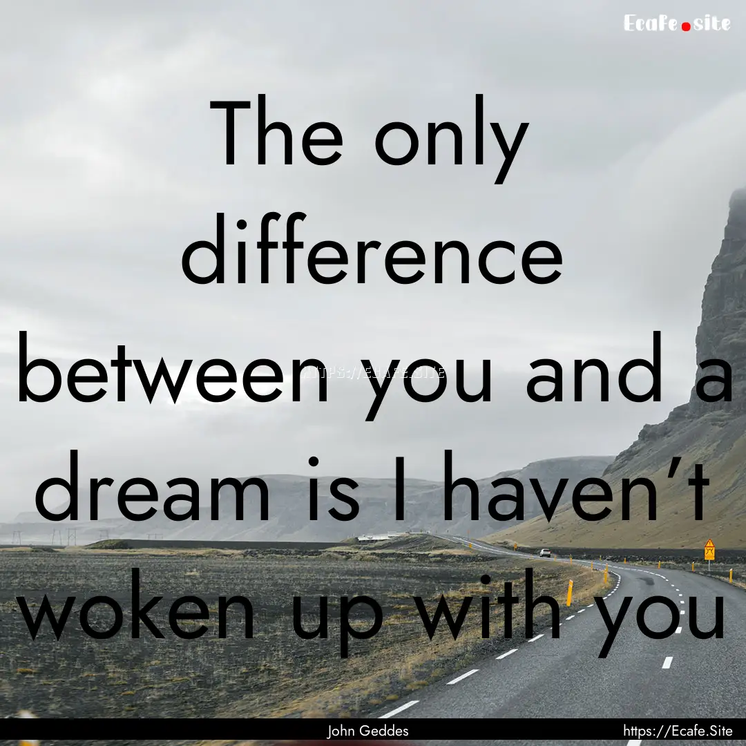 The only difference between you and a dream.... : Quote by John Geddes