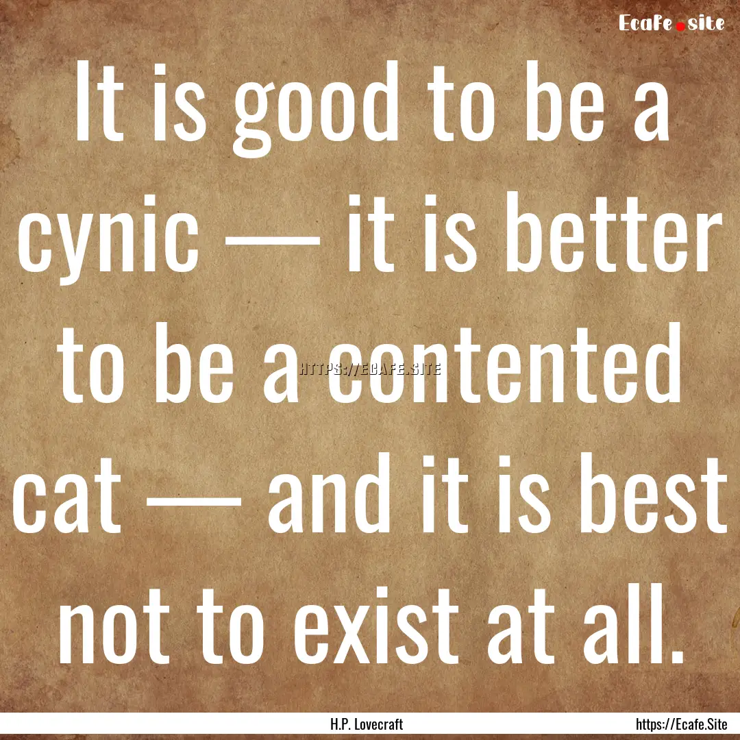 It is good to be a cynic — it is better.... : Quote by H.P. Lovecraft