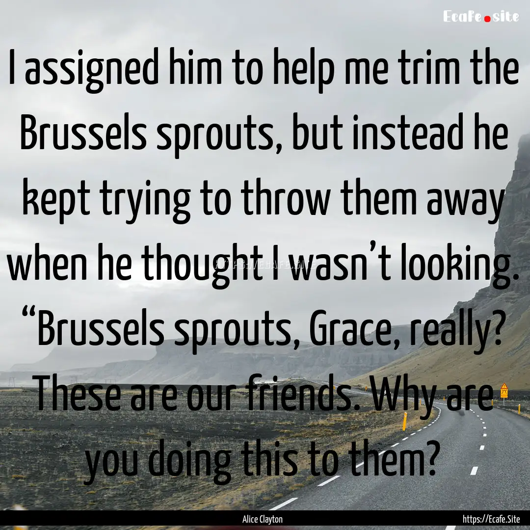 I assigned him to help me trim the Brussels.... : Quote by Alice Clayton