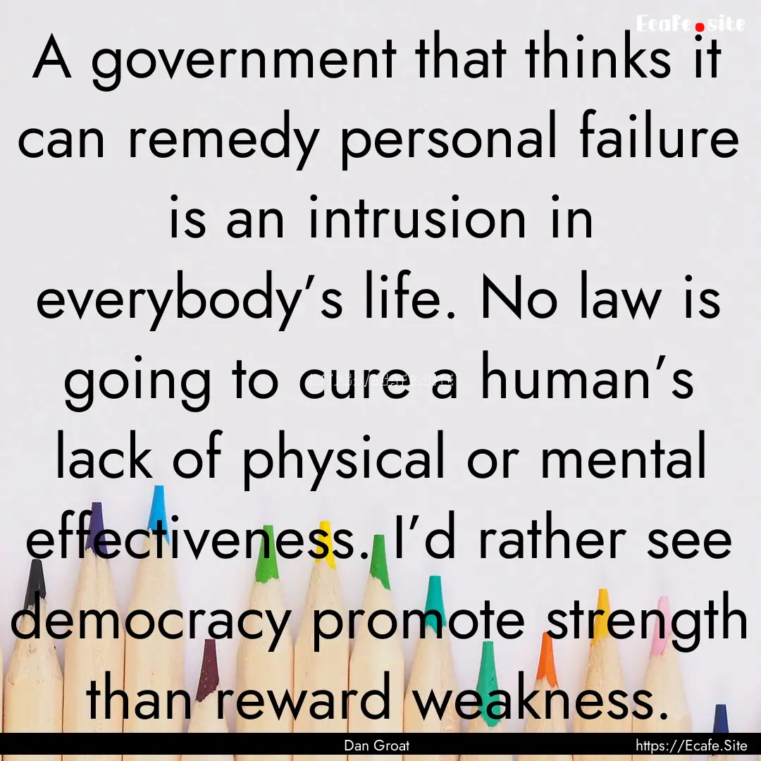 A government that thinks it can remedy personal.... : Quote by Dan Groat