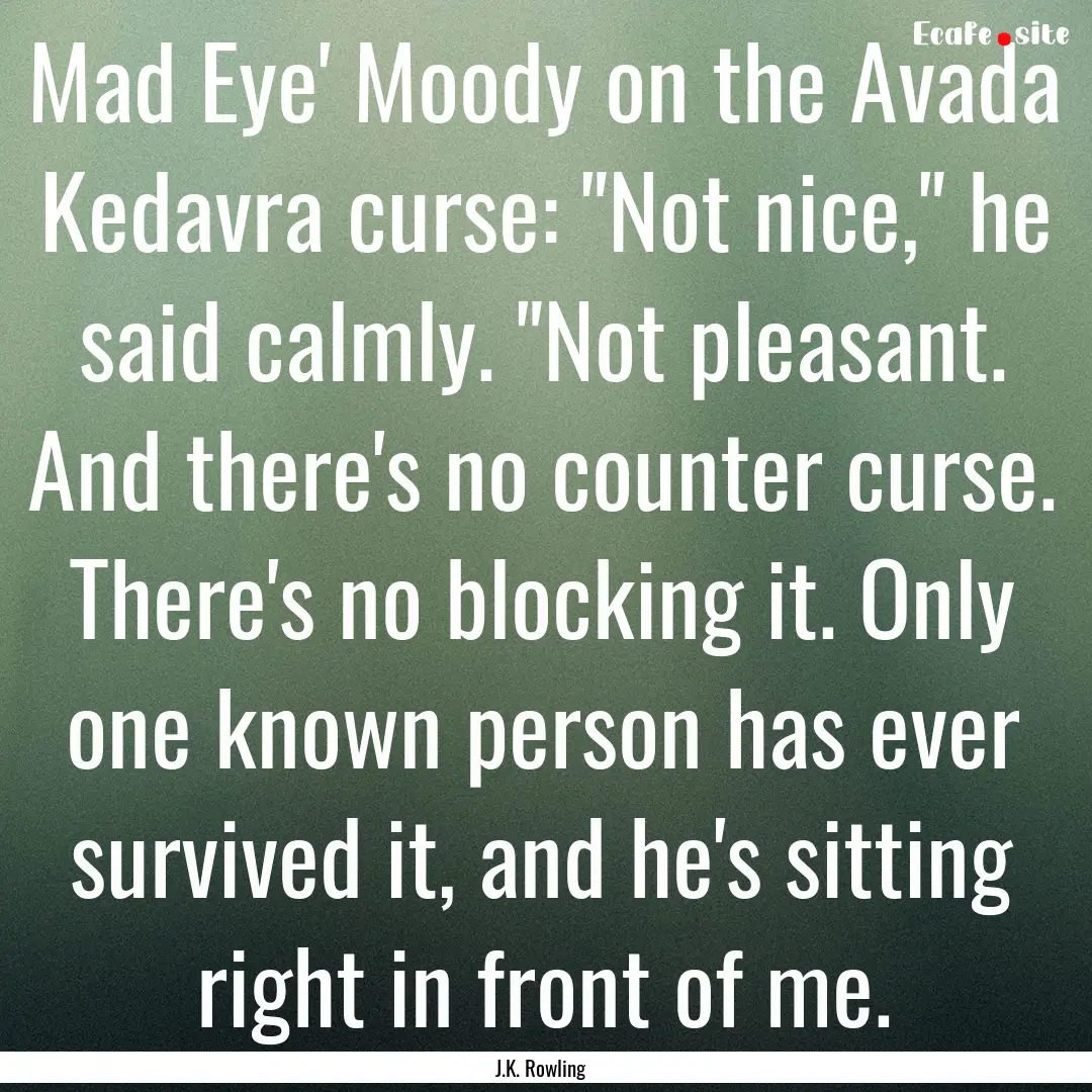 Mad Eye' Moody on the Avada Kedavra curse:.... : Quote by J.K. Rowling