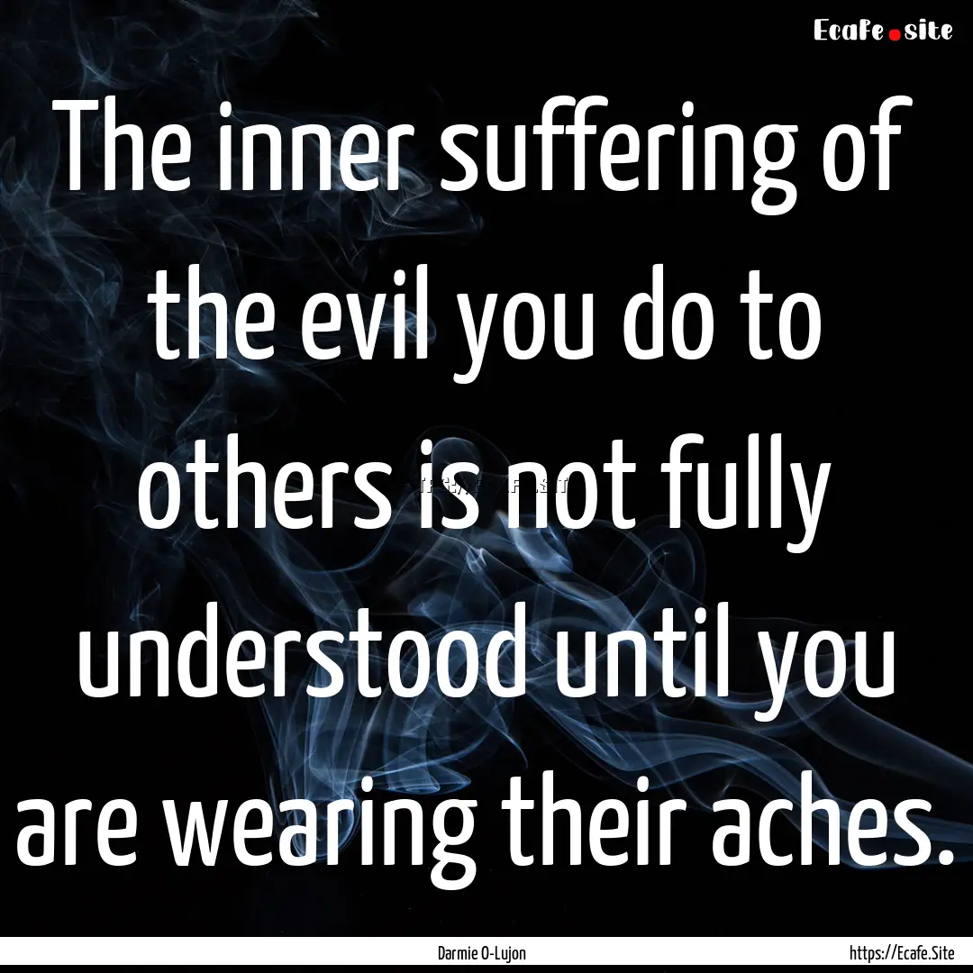 The inner suffering of the evil you do to.... : Quote by Darmie O-Lujon