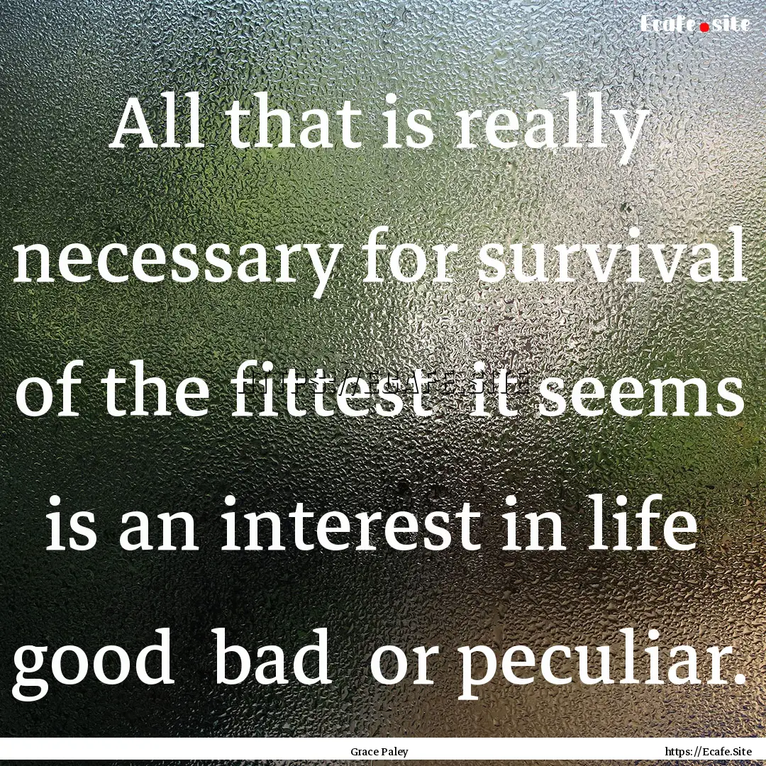 All that is really necessary for survival.... : Quote by Grace Paley