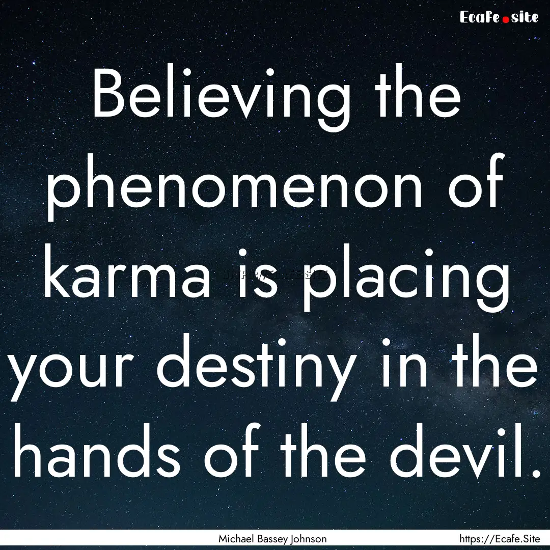 Believing the phenomenon of karma is placing.... : Quote by Michael Bassey Johnson