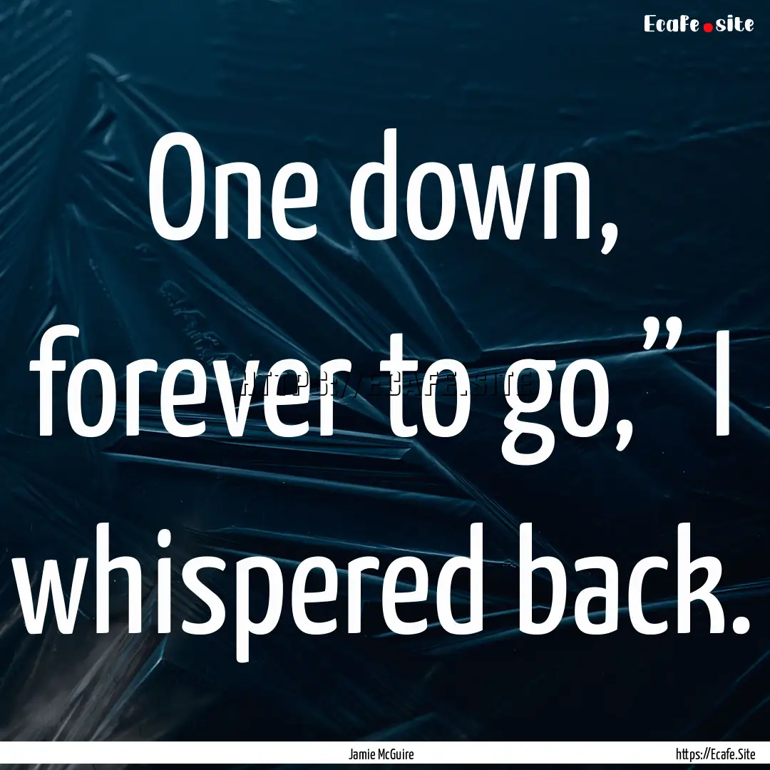 One down, forever to go,” I whispered back..... : Quote by Jamie McGuire