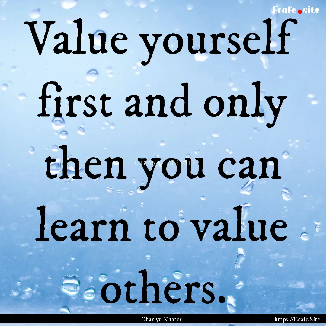 Value yourself first and only then you can.... : Quote by Charlyn Khater