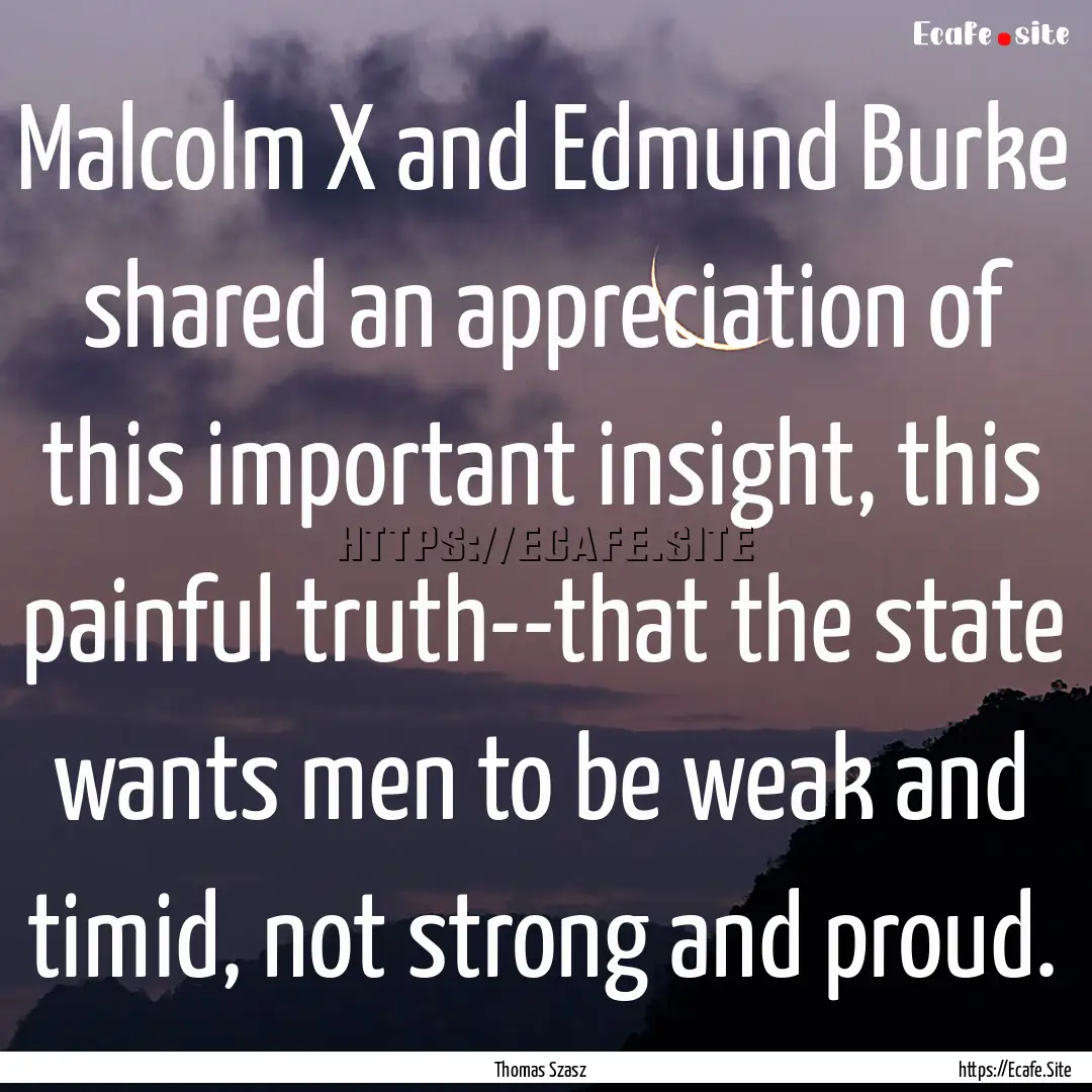 Malcolm X and Edmund Burke shared an appreciation.... : Quote by Thomas Szasz