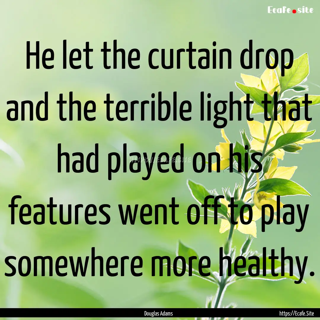 He let the curtain drop and the terrible.... : Quote by Douglas Adams