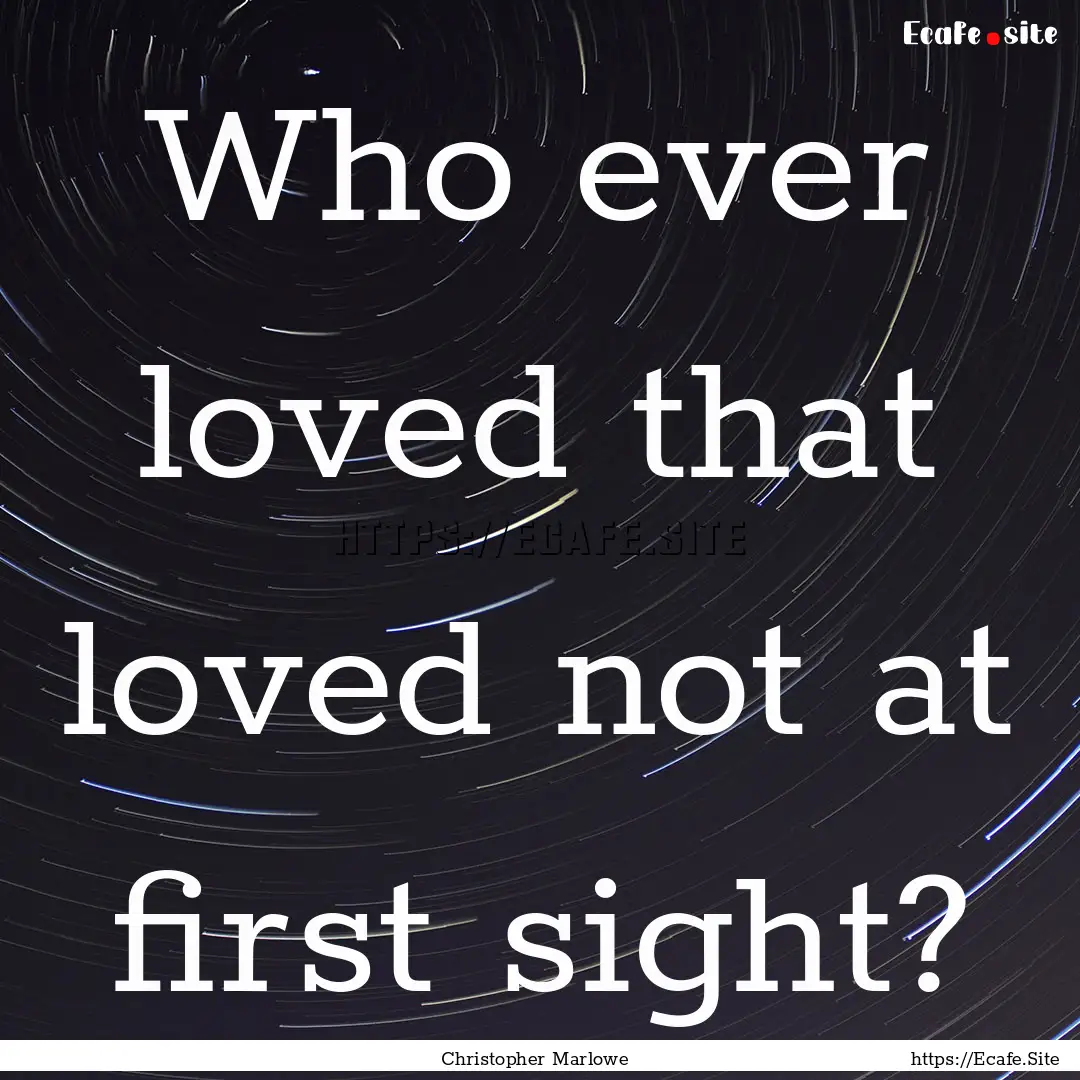 Who ever loved that loved not at first sight?.... : Quote by Christopher Marlowe