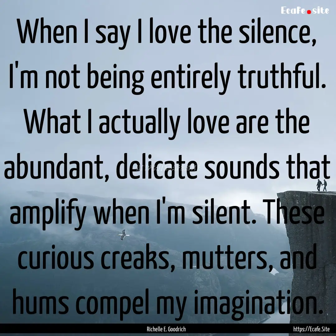 When I say I love the silence, I'm not being.... : Quote by Richelle E. Goodrich