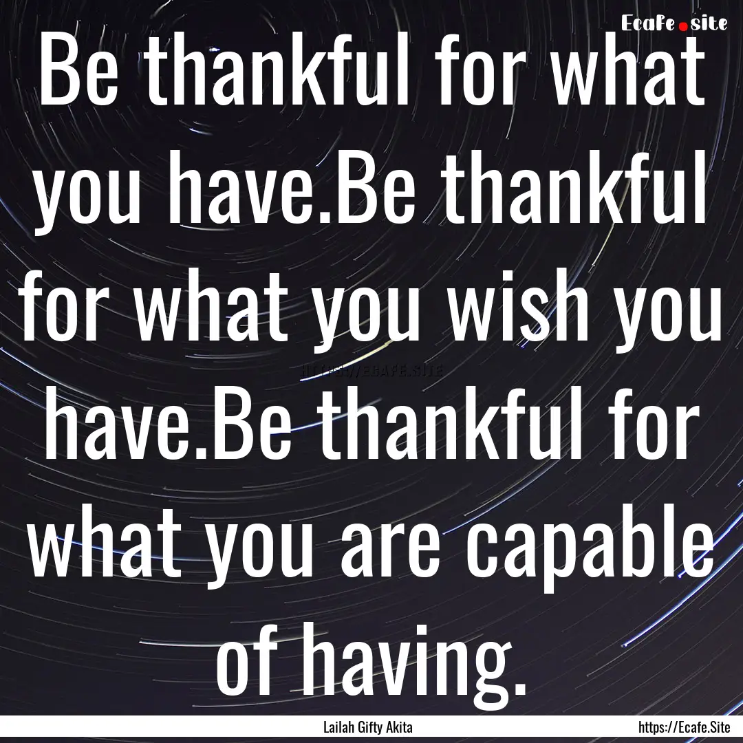 Be thankful for what you have.Be thankful.... : Quote by Lailah Gifty Akita