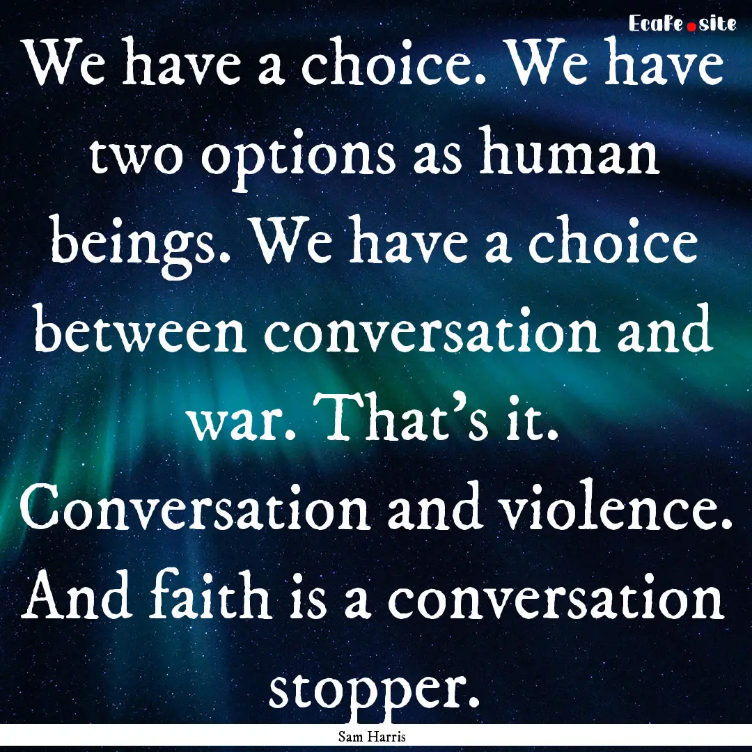 We have a choice. We have two options as.... : Quote by Sam Harris