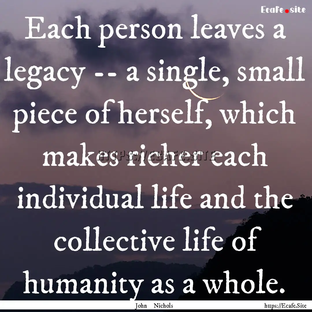 Each person leaves a legacy -- a single,.... : Quote by John Nichols