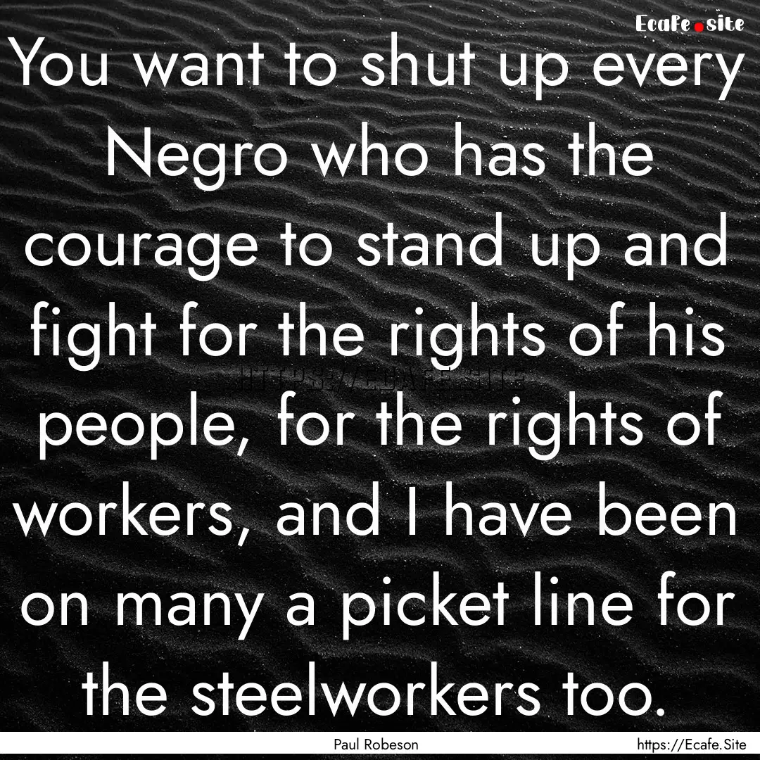 You want to shut up every Negro who has the.... : Quote by Paul Robeson