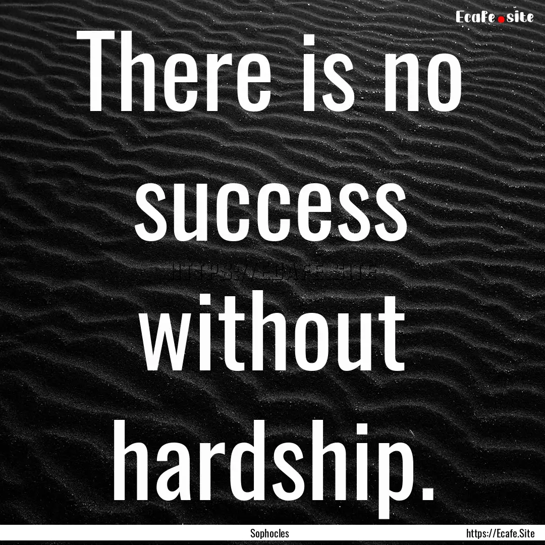 There is no success without hardship. : Quote by Sophocles