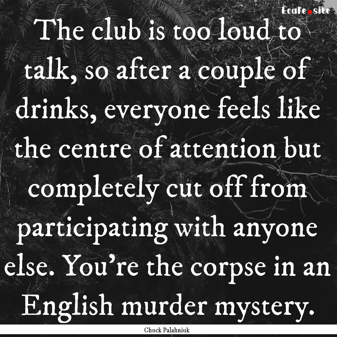 The club is too loud to talk, so after a.... : Quote by Chuck Palahniuk