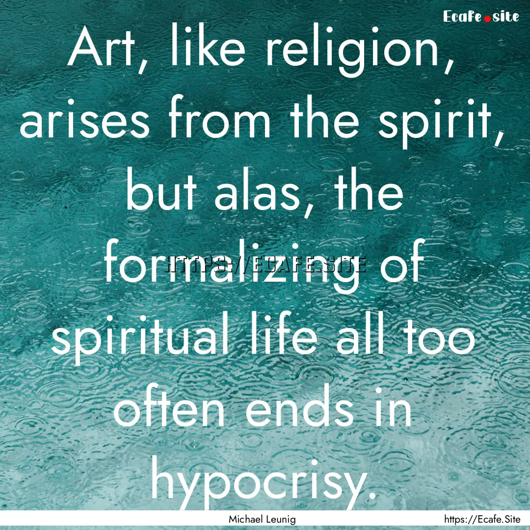 Art, like religion, arises from the spirit,.... : Quote by Michael Leunig