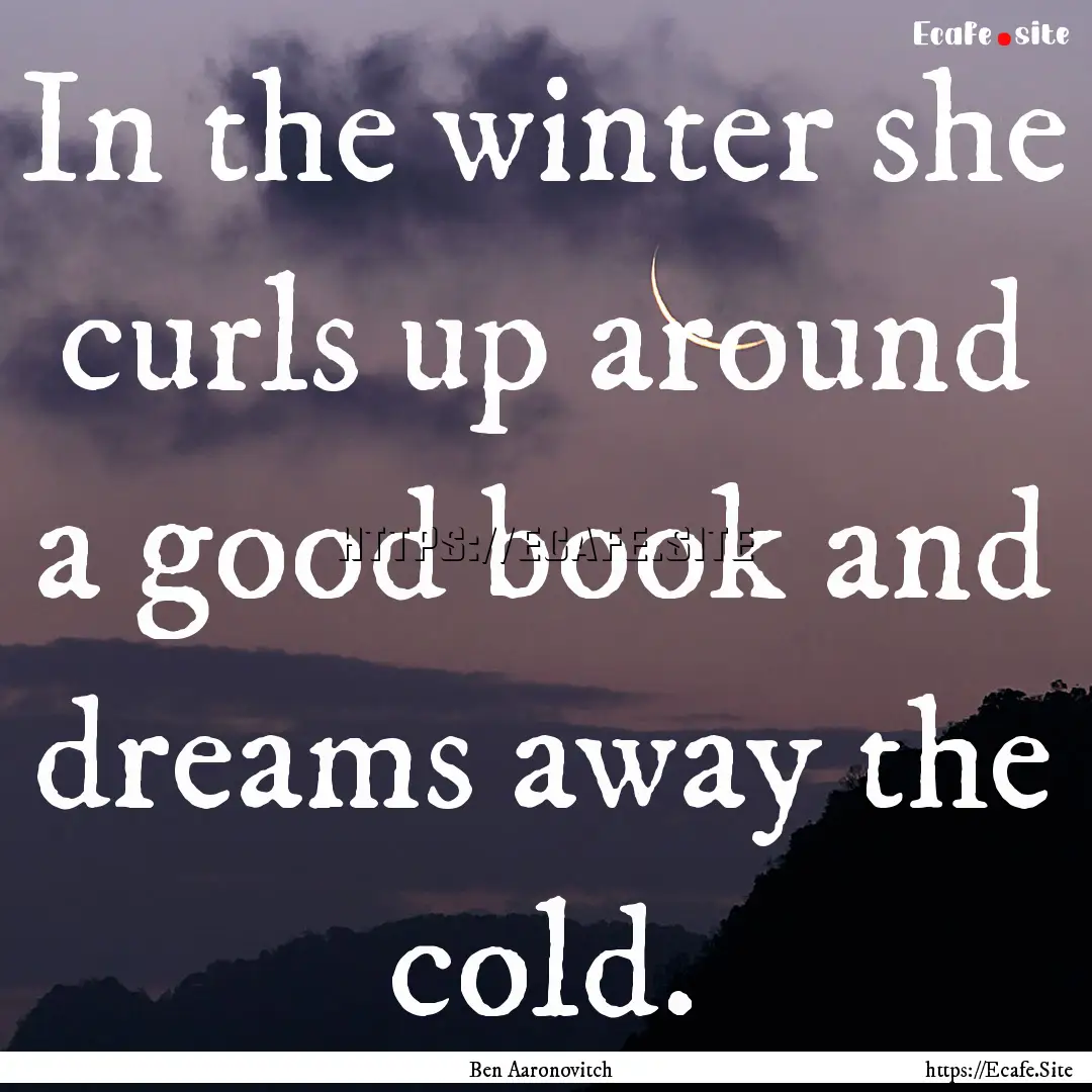 In the winter she curls up around a good.... : Quote by Ben Aaronovitch