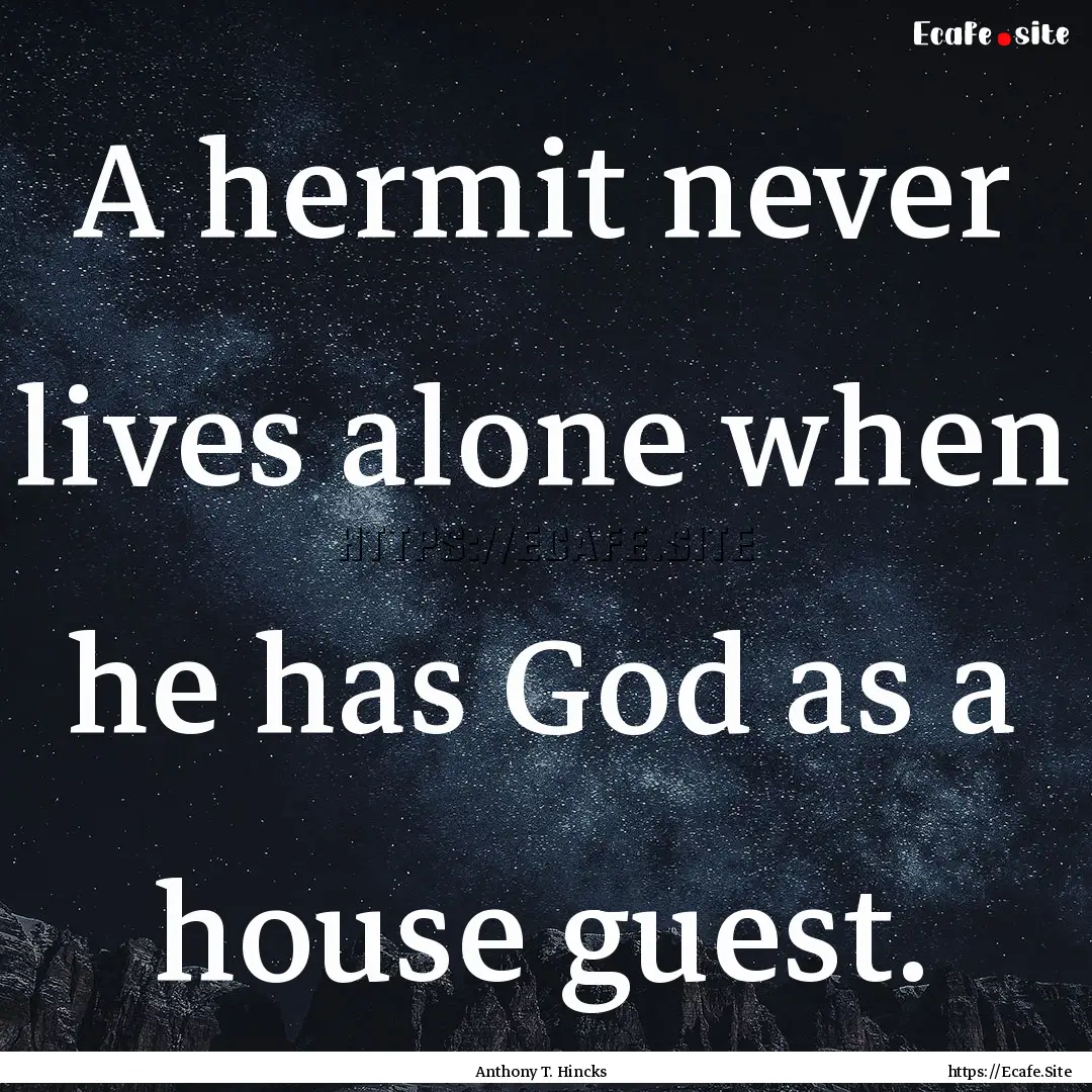 A hermit never lives alone when he has God.... : Quote by Anthony T. Hincks