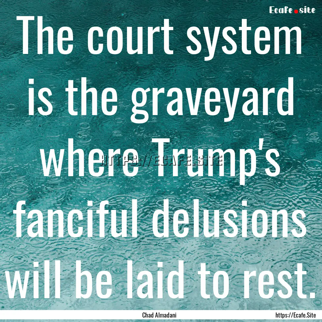 The court system is the graveyard where Trump's.... : Quote by Chad Almadani