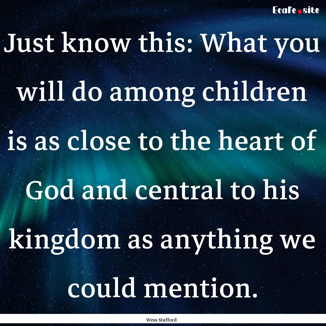 Just know this: What you will do among children.... : Quote by Wess Stafford