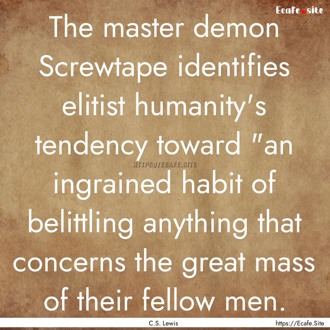 The master demon Screwtape identifies elitist.... : Quote by C.S. Lewis