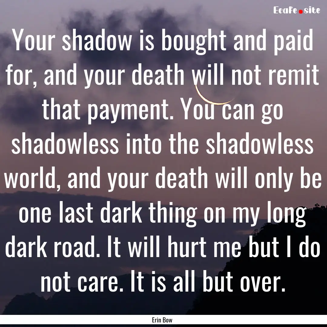 Your shadow is bought and paid for, and your.... : Quote by Erin Bow