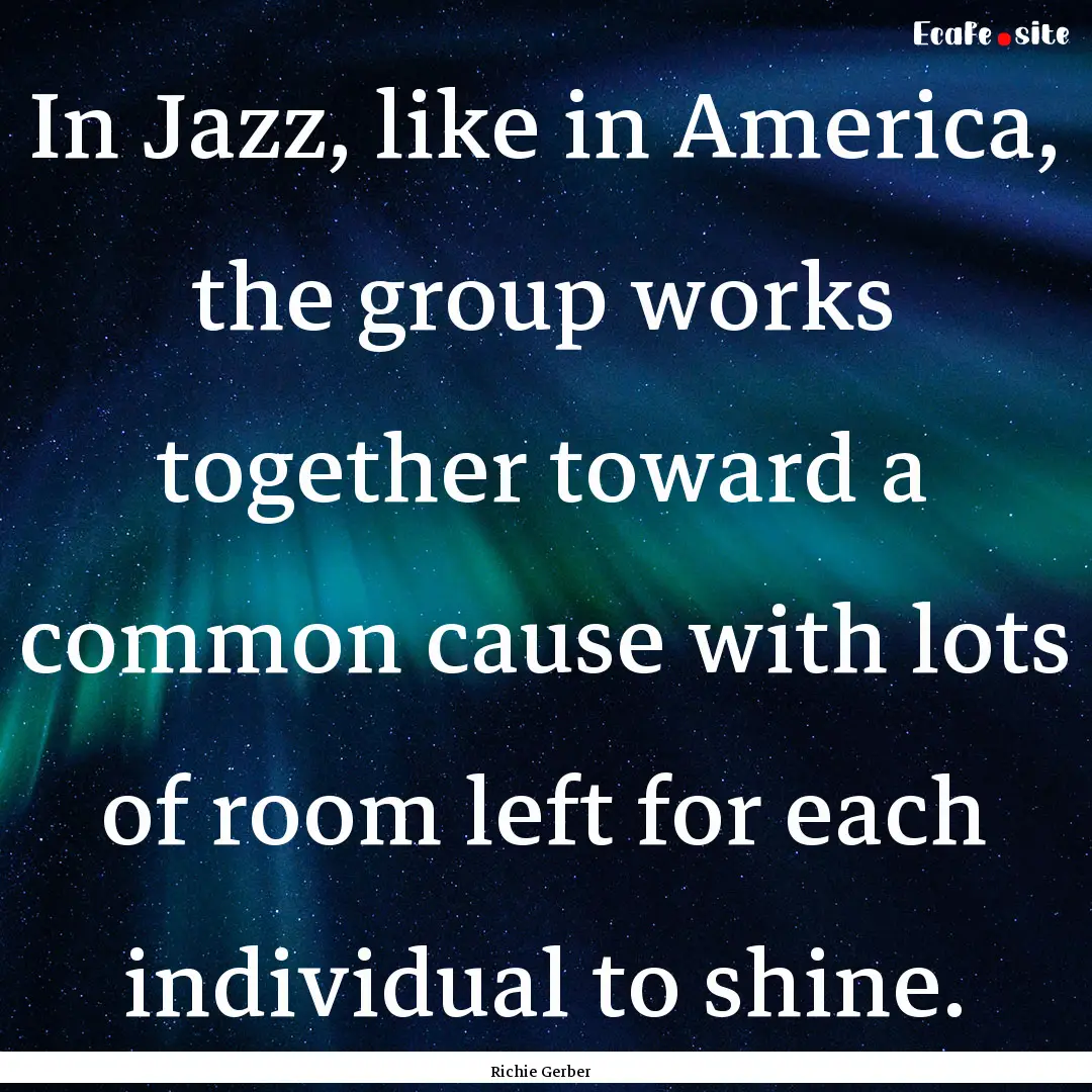 In Jazz, like in America, the group works.... : Quote by Richie Gerber