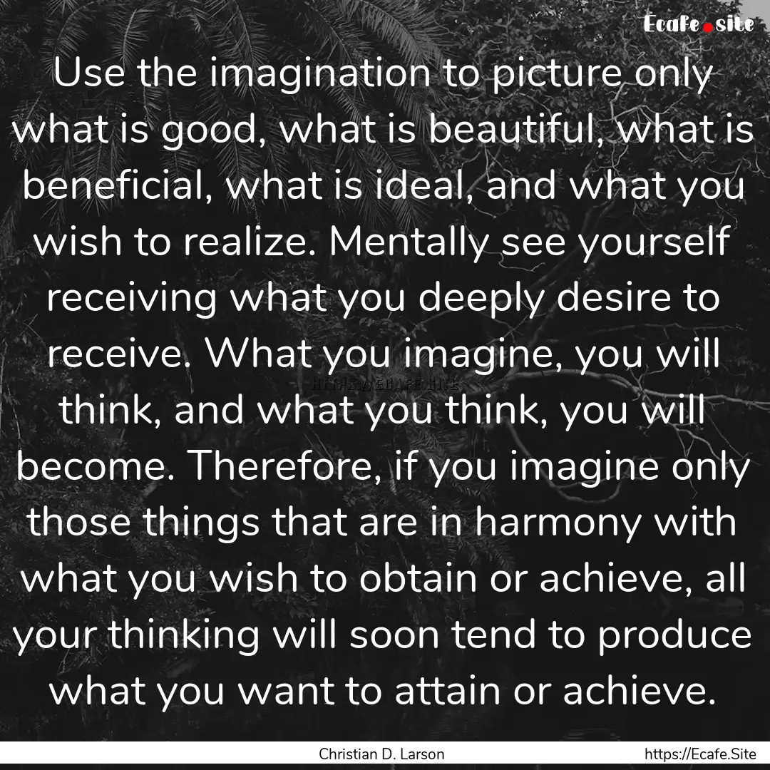 Use the imagination to picture only what.... : Quote by Christian D. Larson