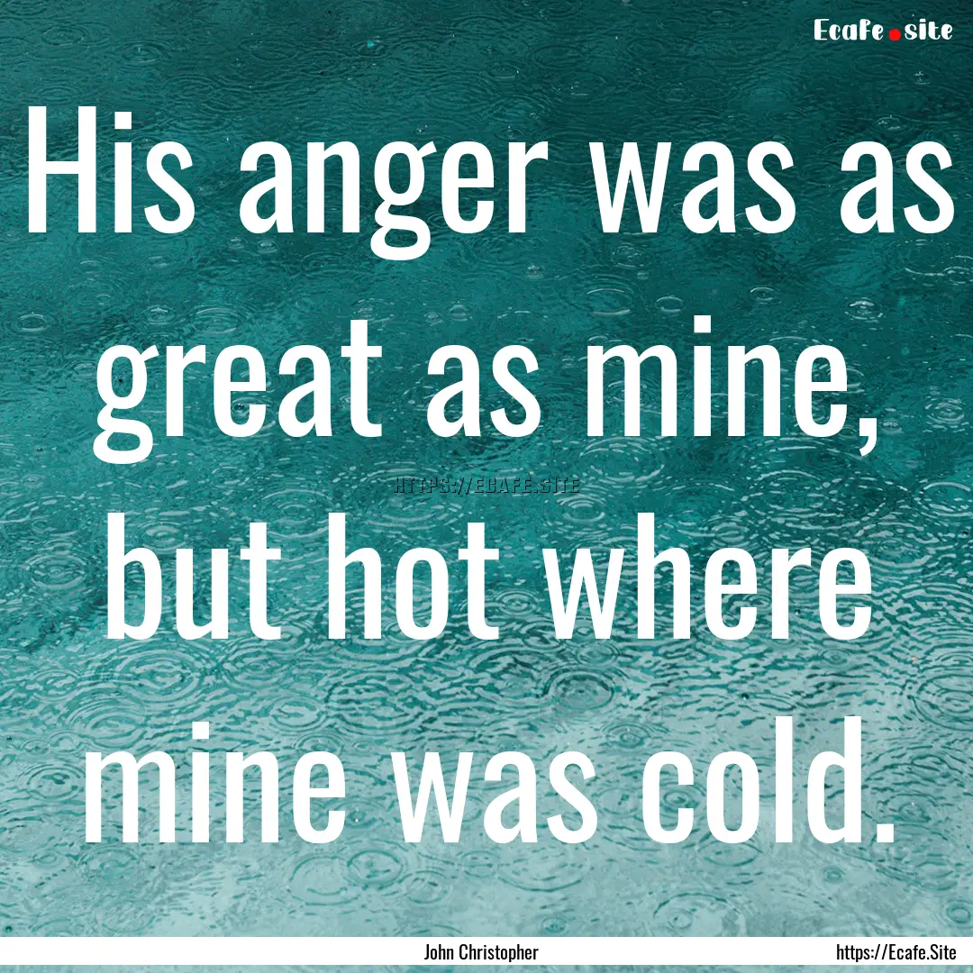 His anger was as great as mine, but hot where.... : Quote by John Christopher