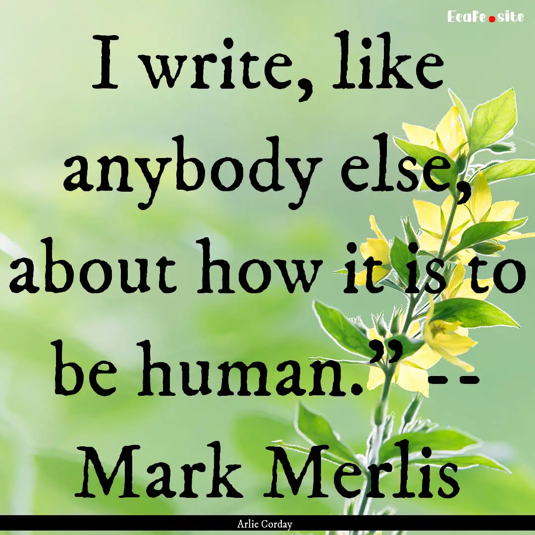 I write, like anybody else, about how it.... : Quote by Arlie Corday