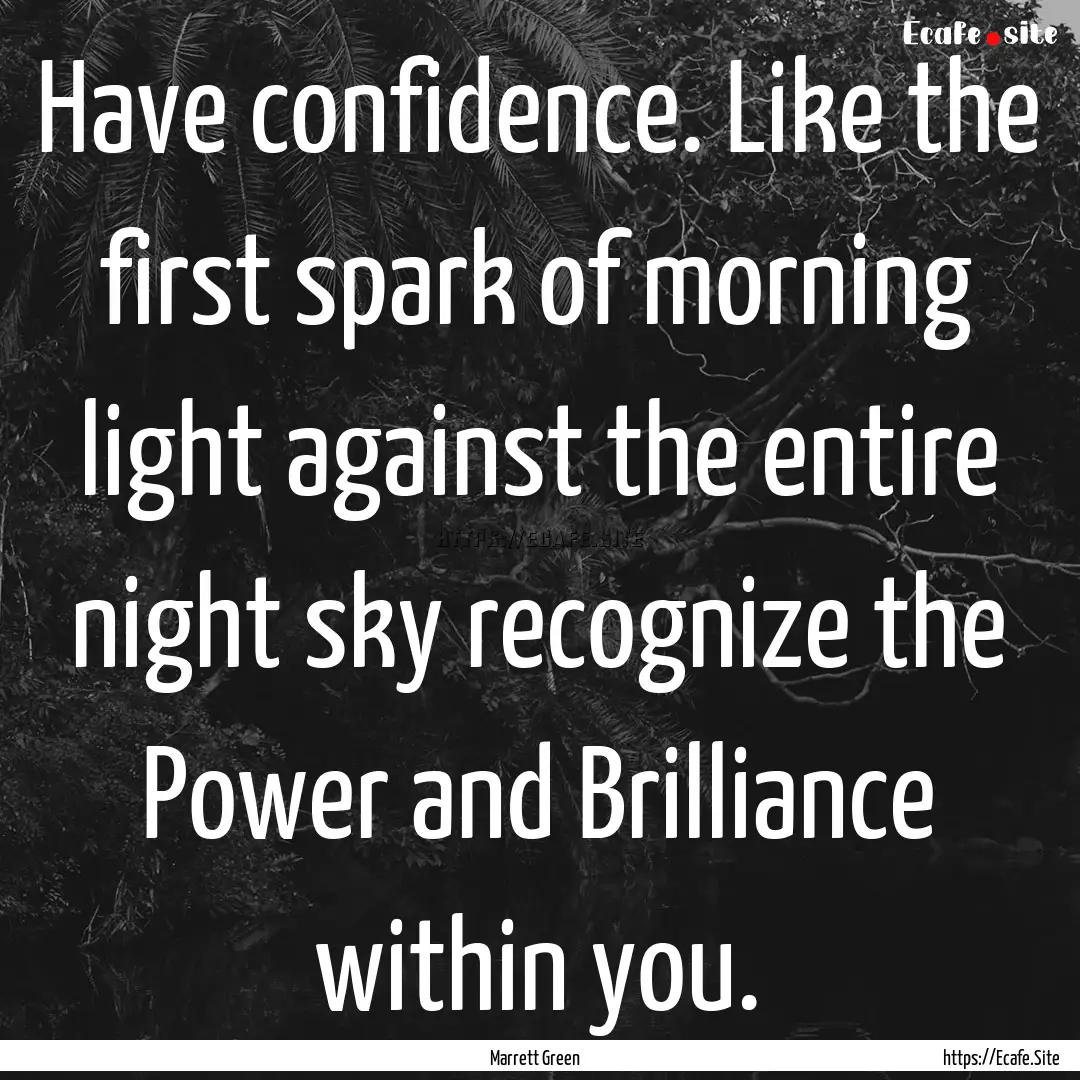 Have confidence. Like the first spark of.... : Quote by Marrett Green