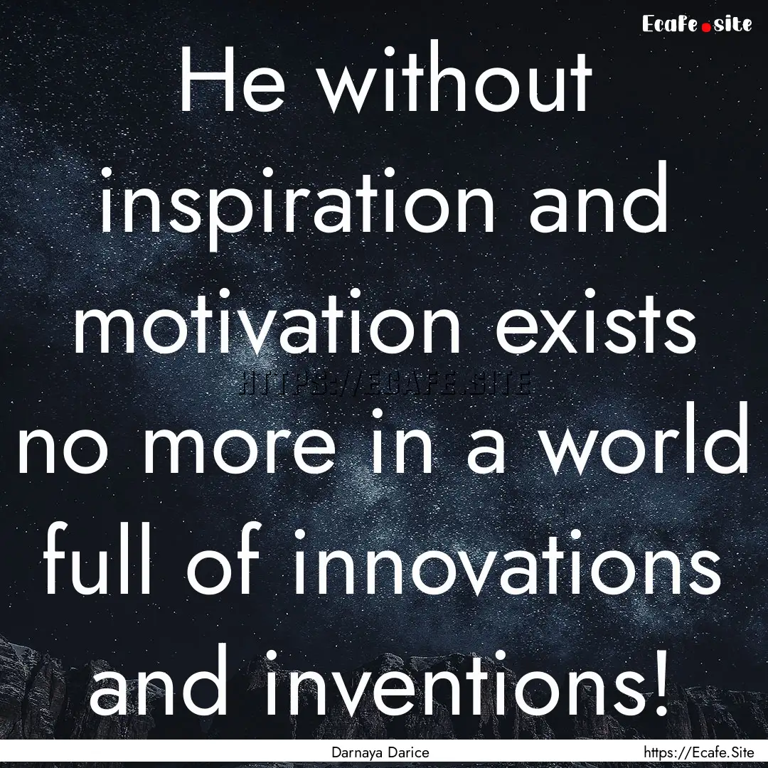 He without inspiration and motivation exists.... : Quote by Darnaya Darice