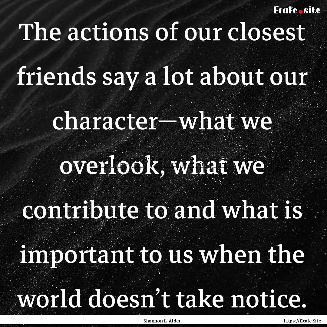 The actions of our closest friends say a.... : Quote by Shannon L. Alder