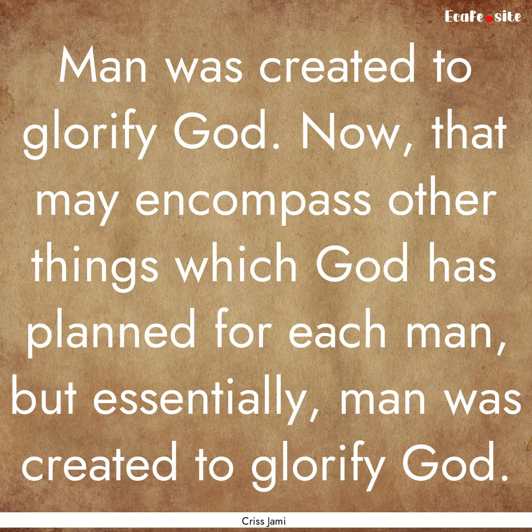 Man was created to glorify God. Now, that.... : Quote by Criss Jami