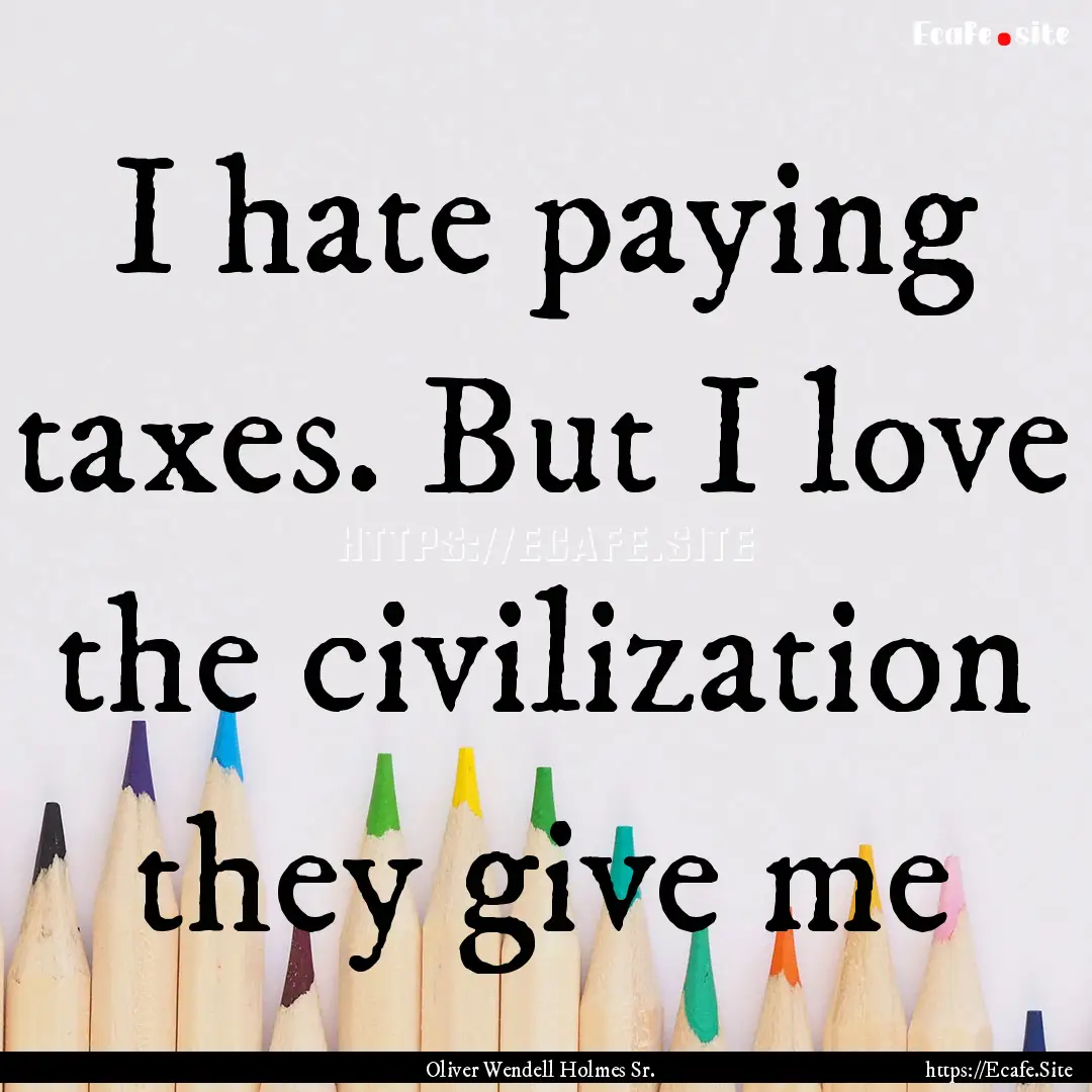 I hate paying taxes. But I love the civilization.... : Quote by Oliver Wendell Holmes Sr.