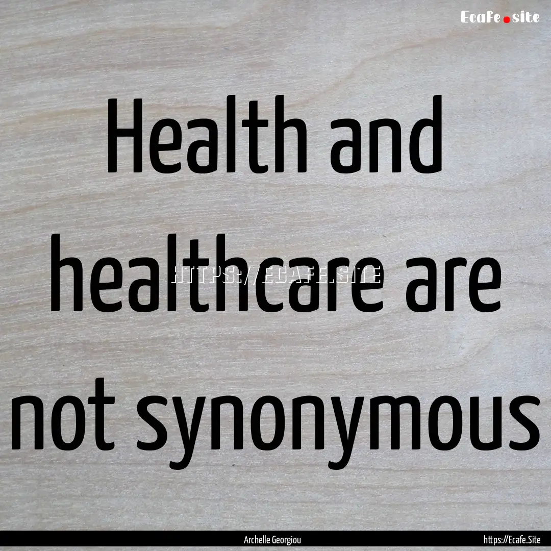 Health and healthcare are not synonymous : Quote by Archelle Georgiou