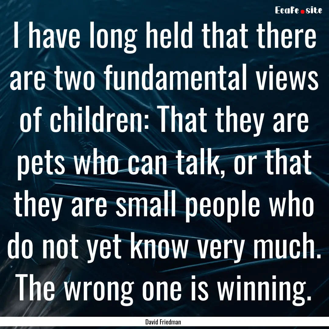 I have long held that there are two fundamental.... : Quote by David Friedman