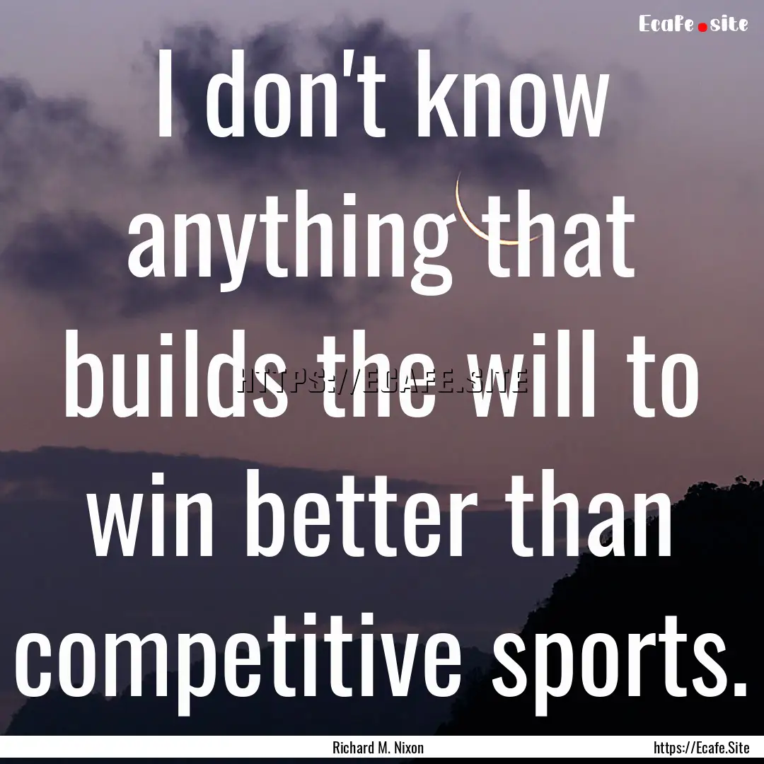 I don't know anything that builds the will.... : Quote by Richard M. Nixon